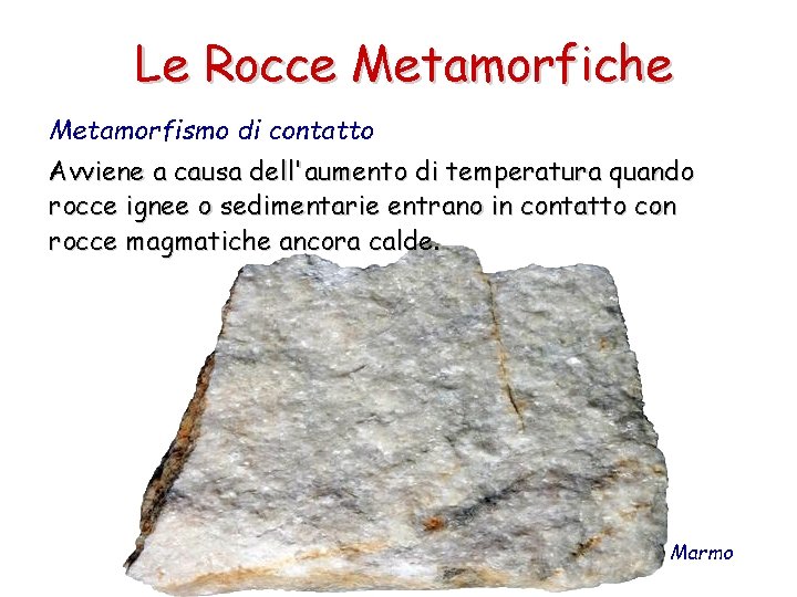 Le Rocce Metamorfiche Metamorfismo di contatto Avviene a causa dell'aumento di temperatura quando rocce