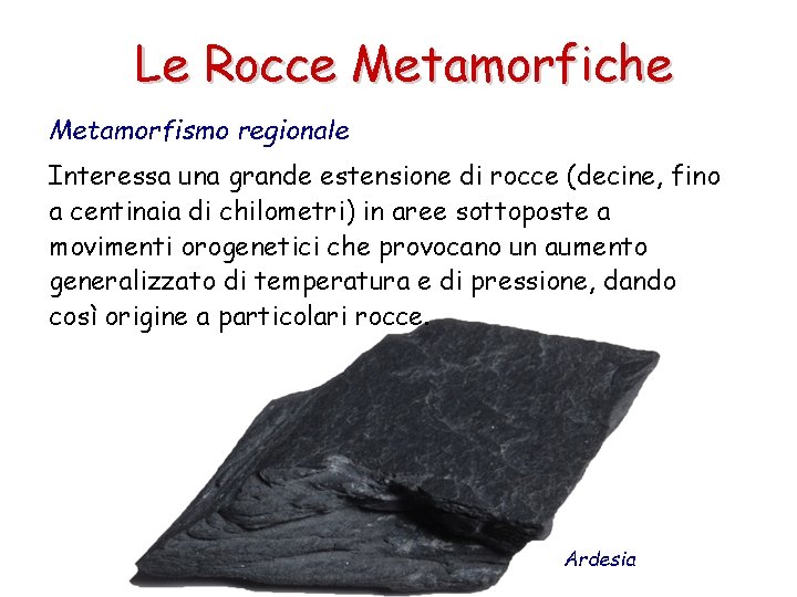 Le Rocce Metamorfiche Metamorfismo regionale Interessa una grande estensione di rocce (decine, fino a
