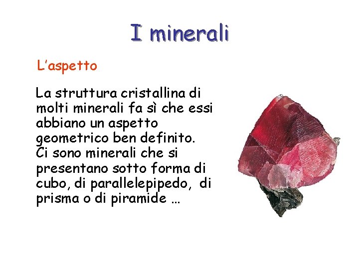 I minerali L’aspetto La struttura cristallina di molti minerali fa sì che essi abbiano