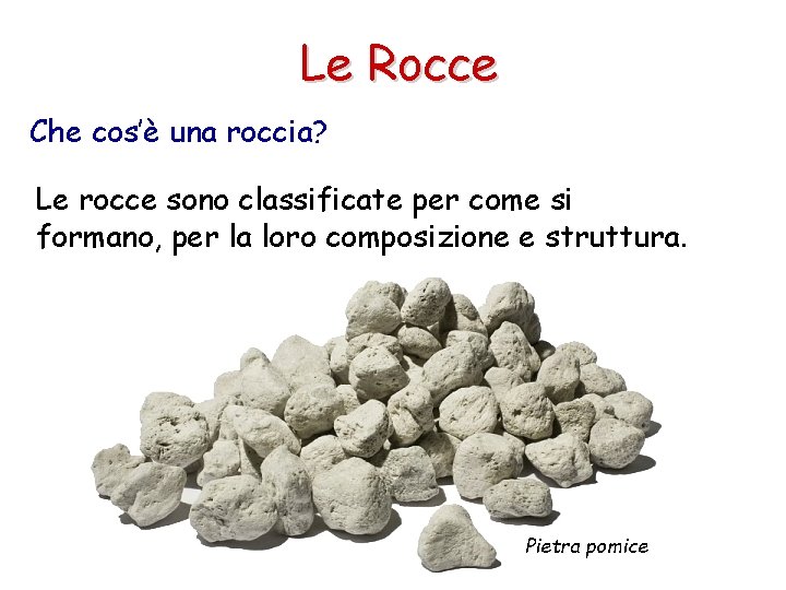 Le Rocce Che cos’è una roccia? Le rocce sono classificate per come si formano,