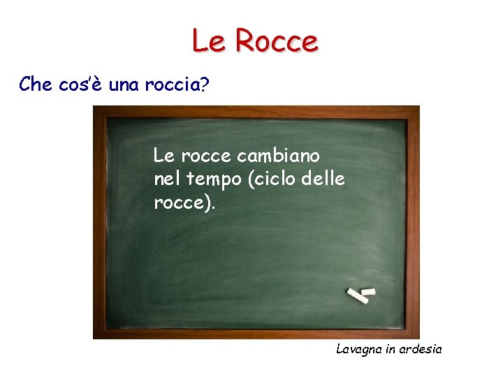 Le Rocce Che cos’è una roccia? Le rocce cambiano nel tempo (ciclo delle rocce).