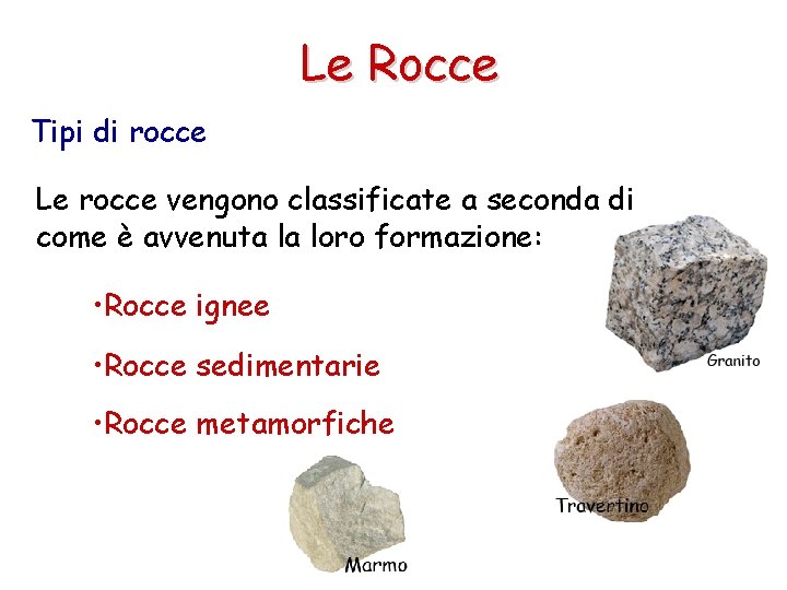 Le Rocce Tipi di rocce Le rocce vengono classificate a seconda di come è