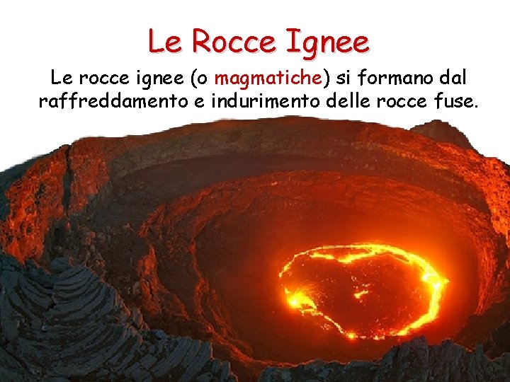 Le Rocce Ignee Le rocce ignee (o magmatiche) si formano dal raffreddamento e indurimento