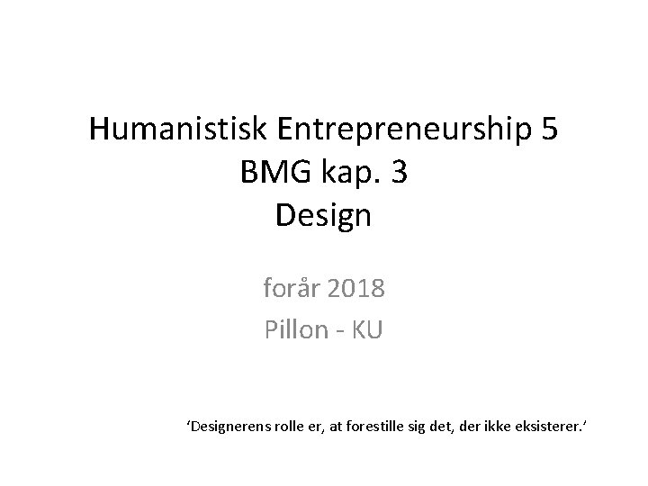 Humanistisk Entrepreneurship 5 BMG kap. 3 Design forår 2018 Pillon - KU ‘Designerens rolle