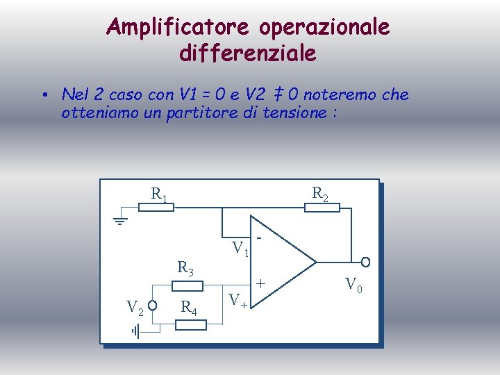 Amplificatore operazionale differenziale • Nel 2 caso con V 1 = 0 e V