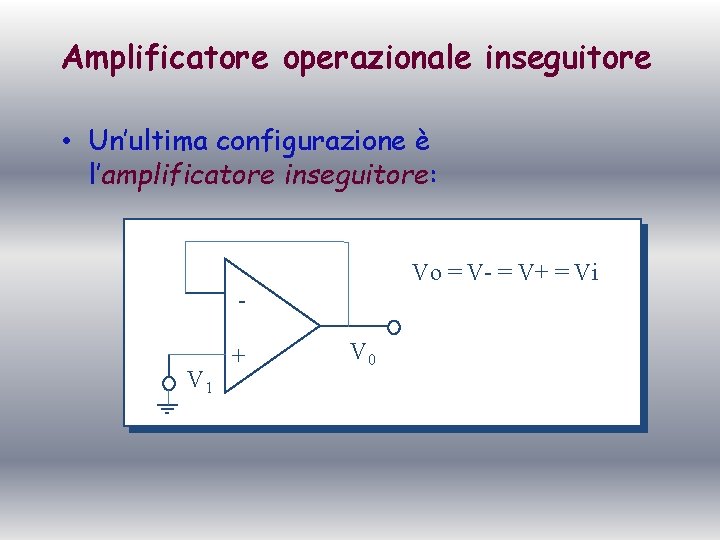 Amplificatore operazionale inseguitore • Un’ultima configurazione è l’amplificatore inseguitore: Vo = V- = V+