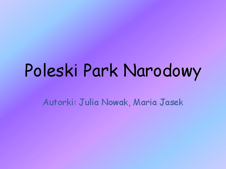 Poleski Park Narodowy Autorki: Julia Nowak, Maria Jasek 