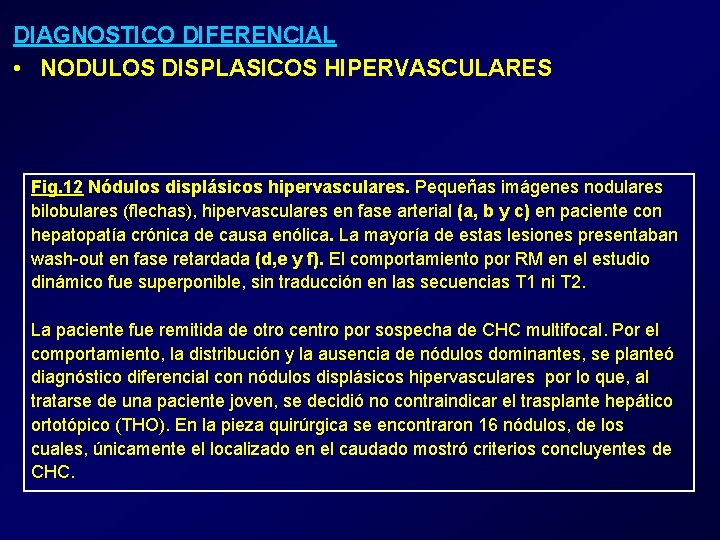 DIAGNOSTICO DIFERENCIAL • NODULOS DISPLASICOS HIPERVASCULARES Fig. 12 Nódulos displásicos hipervasculares. Pequeñas imágenes nodulares