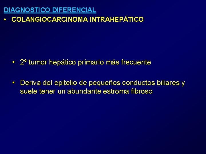 DIAGNOSTICO DIFERENCIAL • COLANGIOCARCINOMA INTRAHEPÁTICO • 2º tumor hepático primario más frecuente • Deriva