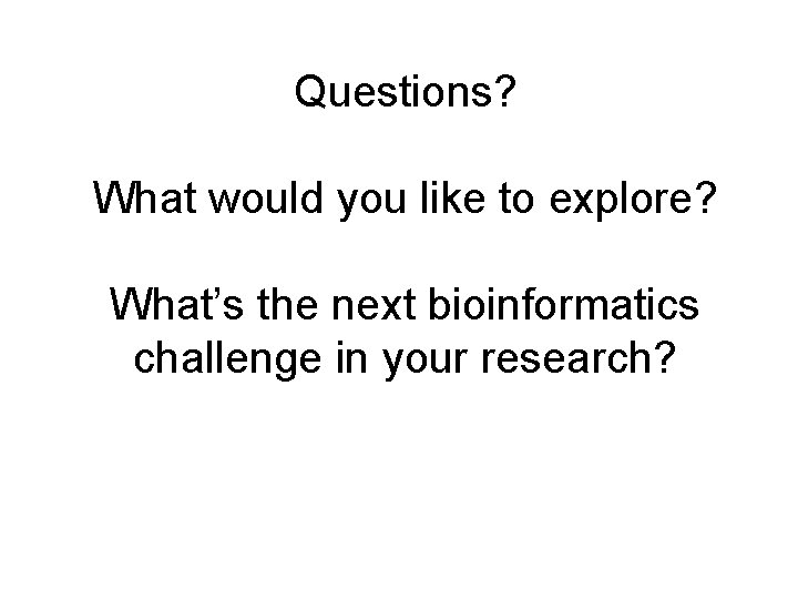 Questions? What would you like to explore? What’s the next bioinformatics challenge in your