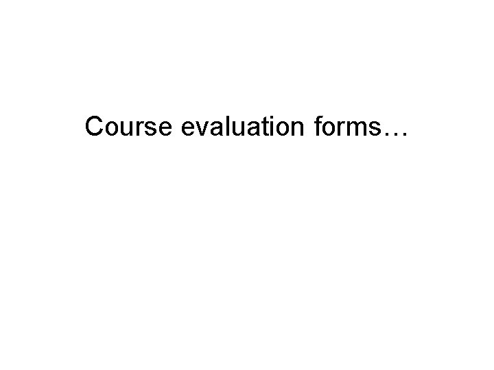 Course evaluation forms… 