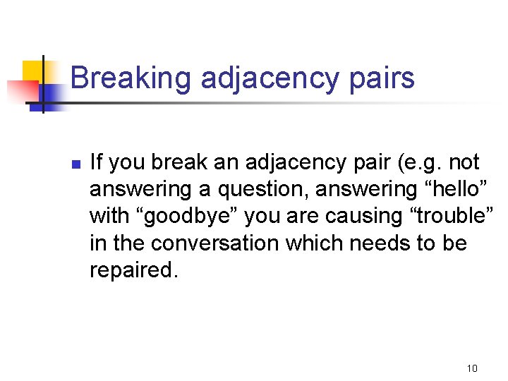 Breaking adjacency pairs n If you break an adjacency pair (e. g. not answering