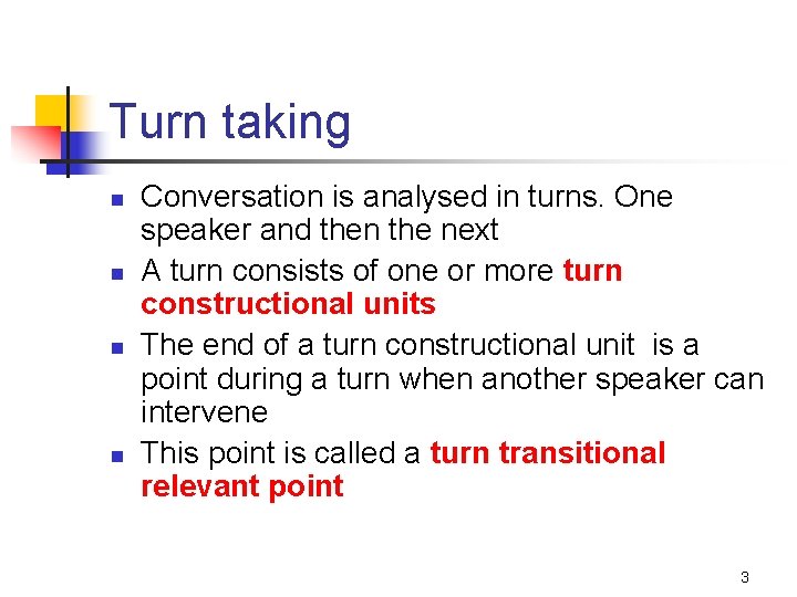 Turn taking n n Conversation is analysed in turns. One speaker and then the