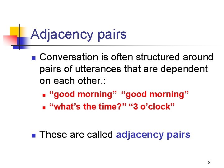 Adjacency pairs n Conversation is often structured around pairs of utterances that are dependent