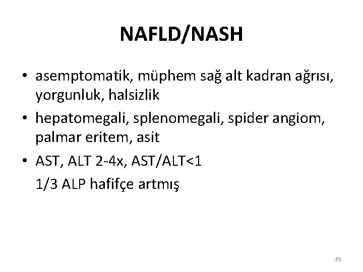 NAFLD/NASH • asemptomatik, müphem sağ alt kadran ağrısı, yorgunluk, halsizlik • hepatomegali, splenomegali, spider