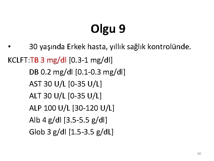 Olgu 9 • 30 yaşında Erkek hasta, yıllık sağlık kontrolünde. KCLFT: TB 3 mg/dl