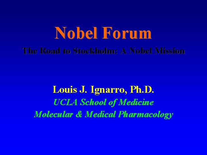 Nobel Forum The Road to Stockholm: A Nobel Mission Louis J. Ignarro, Ph. D.