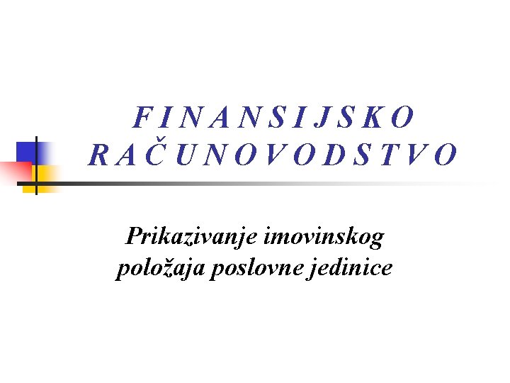 FINANSIJSKO RAČUNOVODSTVO Prikazivanje imovinskog položaja poslovne jedinice 