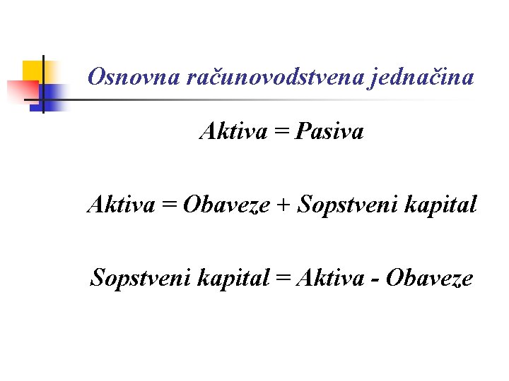 Osnovna računovodstvena jednačina Aktiva = Pasiva Aktiva = Obaveze + Sopstveni kapital = Aktiva