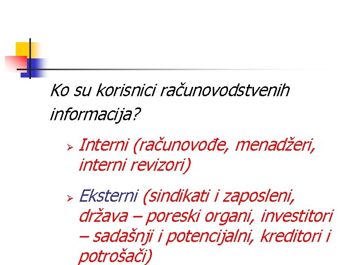 Ko su korisnici računovodstvenih informacija? Ø Ø Interni (računovođe, menadžeri, interni revizori) Eksterni (sindikati