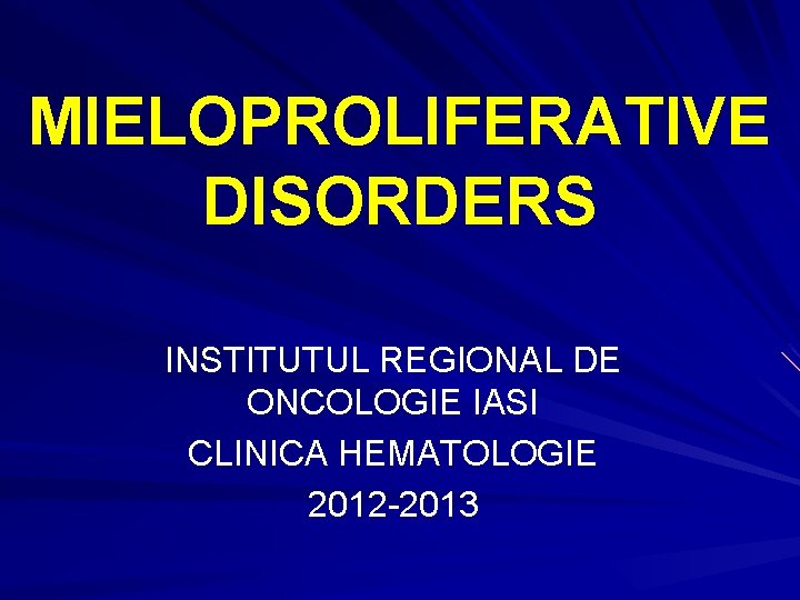 MIELOPROLIFERATIVE DISORDERS INSTITUTUL REGIONAL DE ONCOLOGIE IASI CLINICA HEMATOLOGIE 2012 -2013 