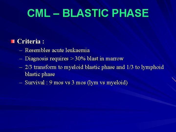 CML – BLASTIC PHASE Criteria : – – – Resembles acute leukaemia Diagnosis requires