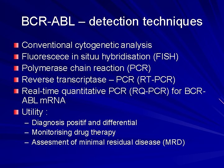 BCR-ABL – detection techniques Conventional cytogenetic analysis Fluorescece in situu hybridisation (FISH) Polymerase chain