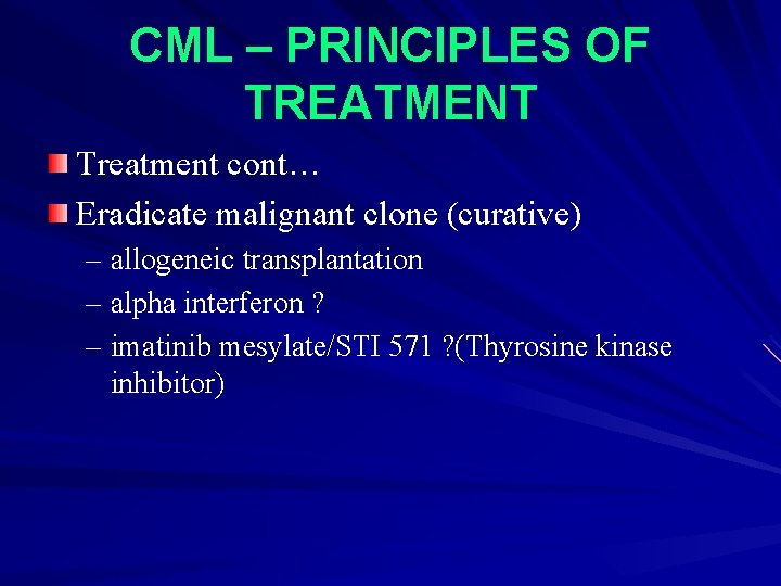 CML – PRINCIPLES OF TREATMENT Treatment cont… Eradicate malignant clone (curative) – allogeneic transplantation