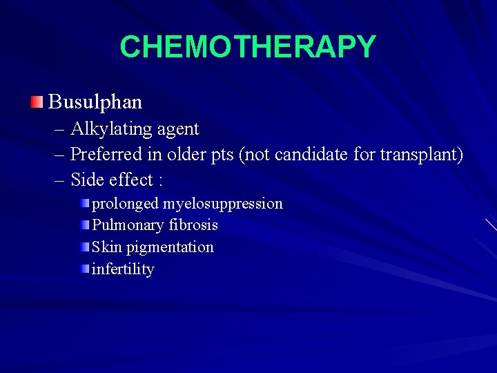 CHEMOTHERAPY Busulphan – Alkylating agent – Preferred in older pts (not candidate for transplant)