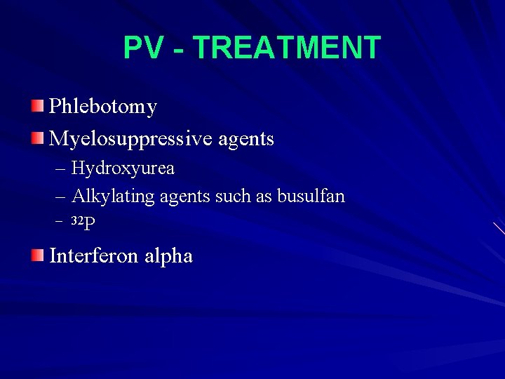 PV - TREATMENT Phlebotomy Myelosuppressive agents – Hydroxyurea – Alkylating agents such as busulfan