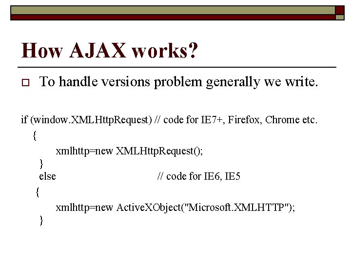 How AJAX works? o To handle versions problem generally we write. if (window. XMLHttp.