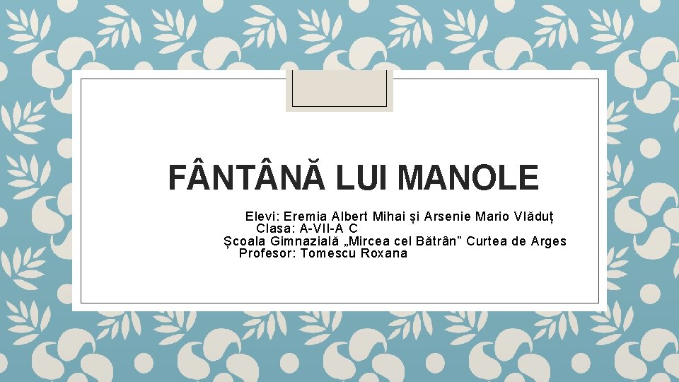 F NT NĂ LUI MANOLE Elevi: Eremia Albert Mihai și Arsenie Mario Vlăduț Clasa: