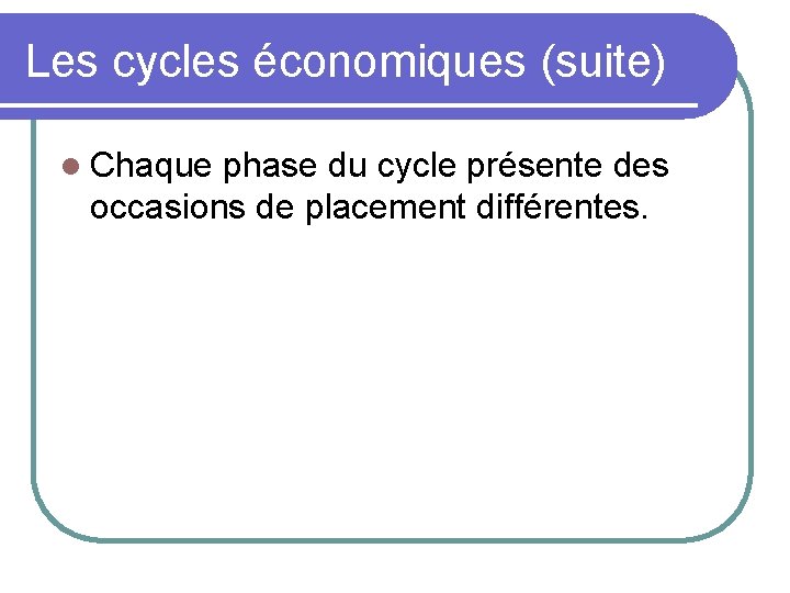 Les cycles économiques (suite) l Chaque phase du cycle présente des occasions de placement