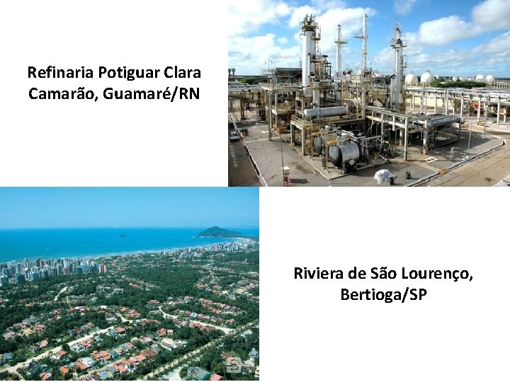 Refinaria Potiguar Clara Camarão, Guamaré/RN Riviera de São Lourenço, Bertioga/SP 