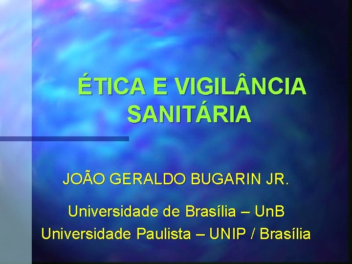 ÉTICA E VIGIL NCIA SANITÁRIA JOÃO GERALDO BUGARIN JR. Universidade de Brasília – Un.