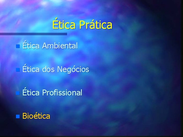 Ética Prática n Ética Ambiental n Ética dos Negócios n Ética Profissional n Bioética