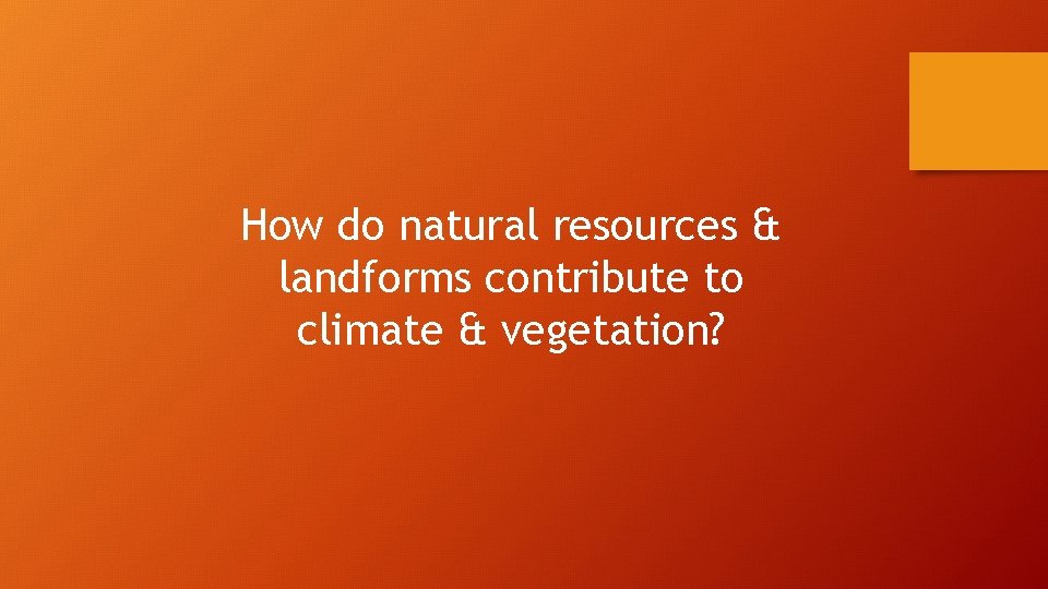 How do natural resources & landforms contribute to climate & vegetation? 