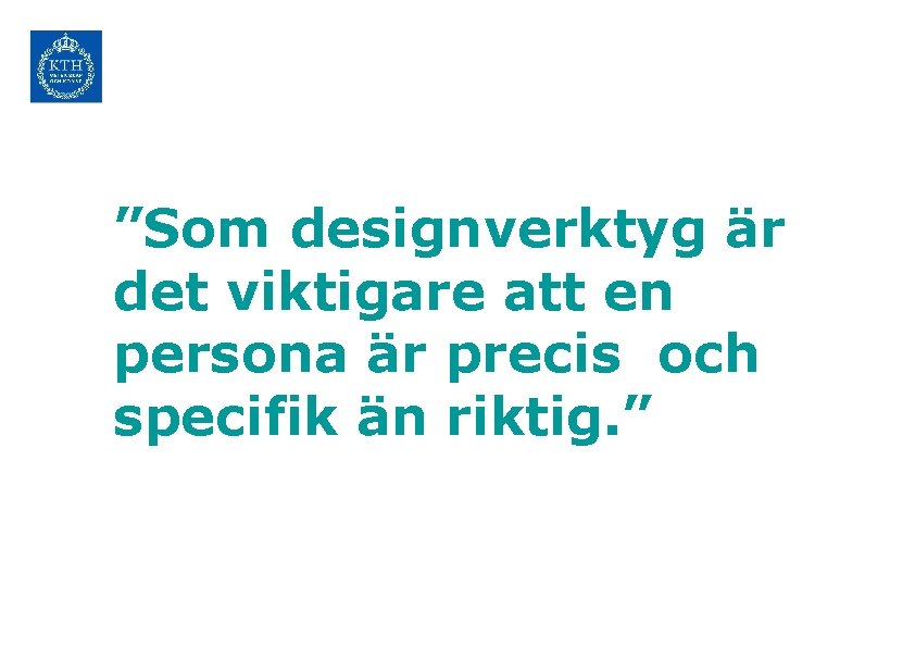 ”Som designverktyg är det viktigare att en persona är precis och specifik än riktig.
