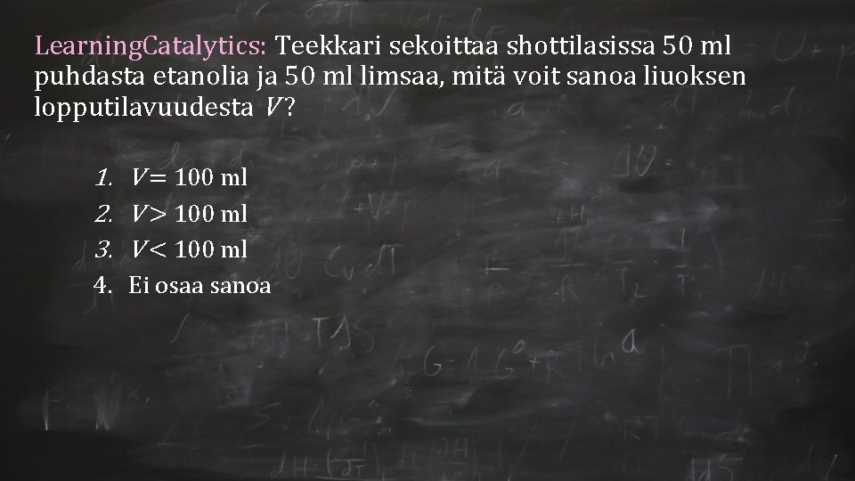 Learning. Catalytics: Teekkari sekoittaa shottilasissa 50 ml puhdasta etanolia ja 50 ml limsaa, mitä