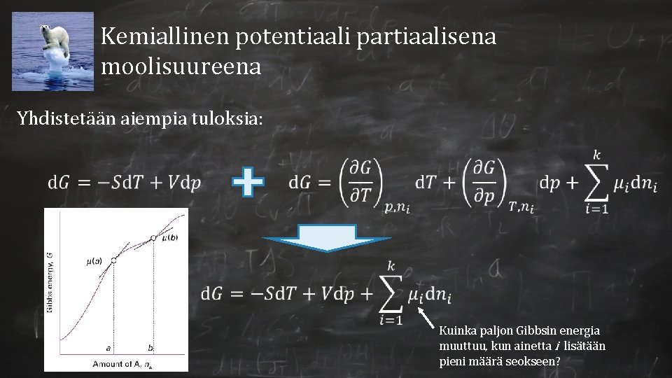 Kemiallinen potentiaali partiaalisena moolisuureena Yhdistetään aiempia tuloksia: Kuinka paljon Gibbsin energia muuttuu, kun ainetta