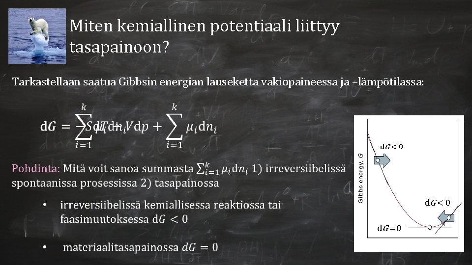 Miten kemiallinen potentiaali liittyy tasapainoon? Tarkastellaan saatua Gibbsin energian lauseketta vakiopaineessa ja –lämpötilassa: d.