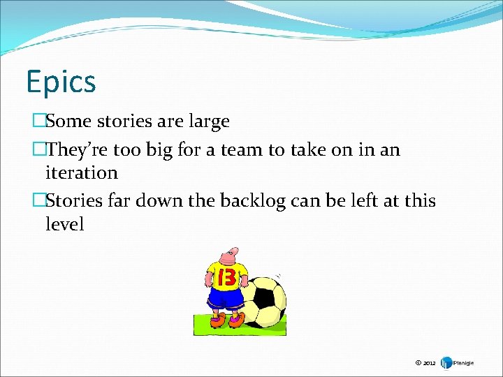 Epics �Some stories are large �They’re too big for a team to take on Epics �Some stories are large �They’re too big for a team to take on