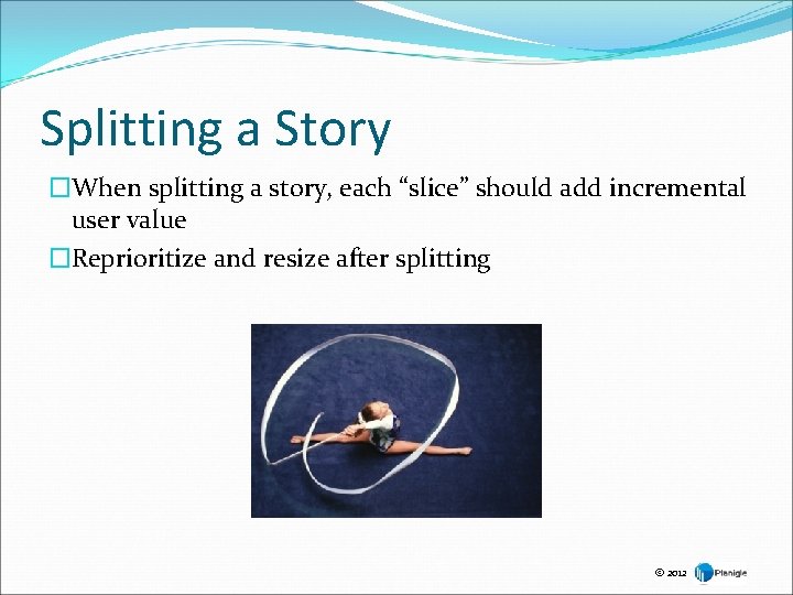 Splitting a Story �When splitting a story, each “slice” should add incremental user value