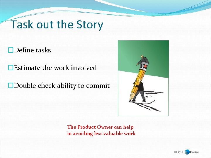 Task out the Story �Define tasks �Estimate the work involved �Double check ability to Task out the Story �Define tasks �Estimate the work involved �Double check ability to