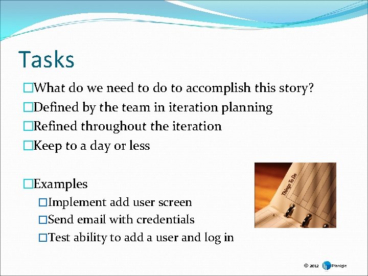 Tasks �What do we need to do to accomplish this story? �Defined by the