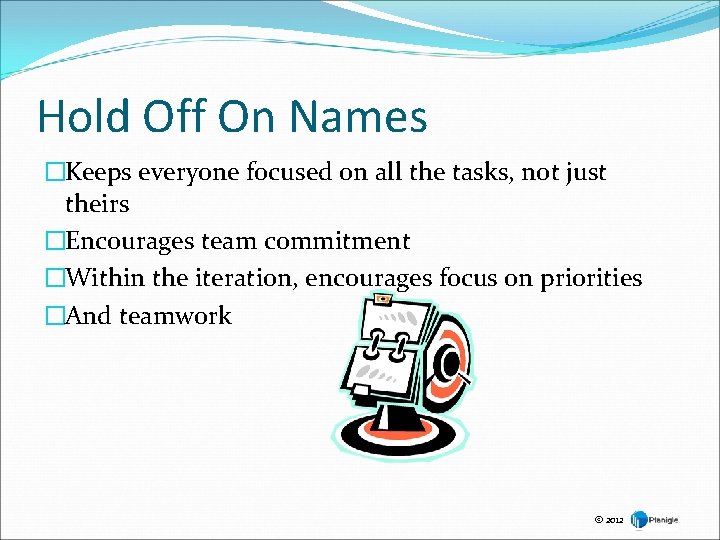 Hold Off On Names �Keeps everyone focused on all the tasks, not just theirs