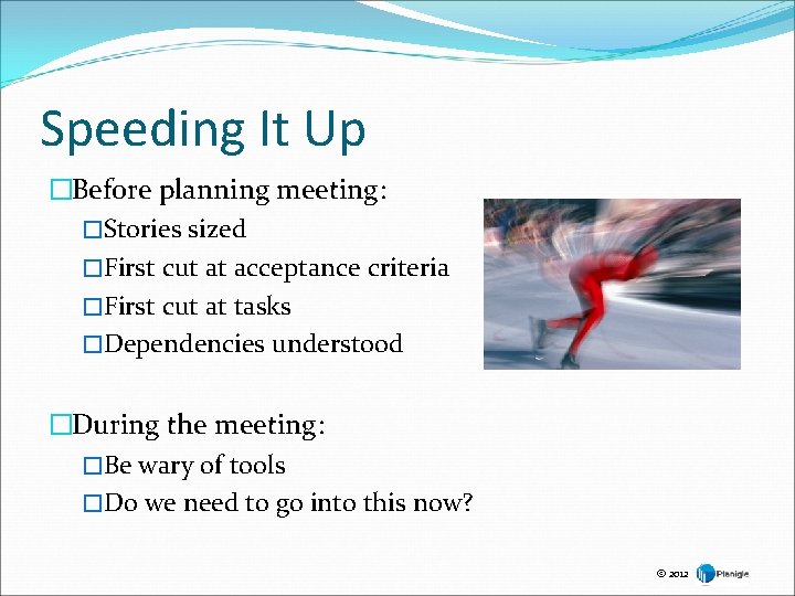 Speeding It Up �Before planning meeting: �Stories sized �First cut at acceptance criteria �First