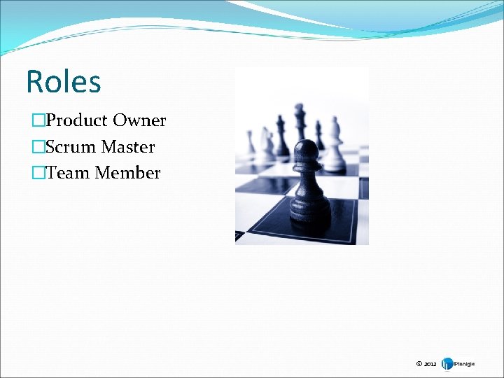 Roles �Product Owner �Scrum Master �Team Member © 2012 