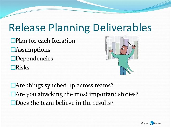 Release Planning Deliverables �Plan for each Iteration �Assumptions �Dependencies �Risks �Are things synched up