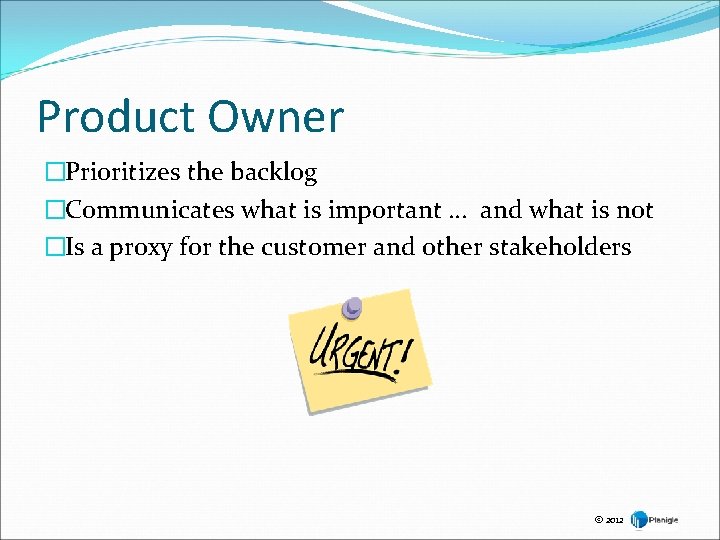 Product Owner �Prioritizes the backlog �Communicates what is important … and what is not